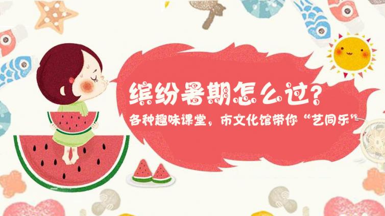 缤纷暑期怎么过？各种趣味课堂，市文化馆带你“艺同乐”