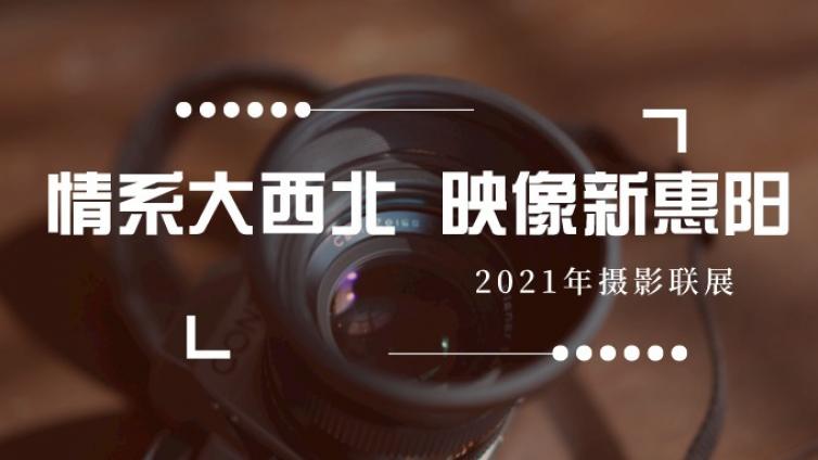 情系大西北 映像新惠阳——2021年摄影联展（一）