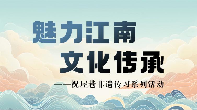 分馆培训丨“魅力江南·文化传承”祝屋巷非遗传习系列活动招生啦！