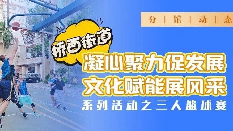 分馆动态 | 凝心“篮”聚力，赋能展风采！桥西街道三人篮球赛激情开赛