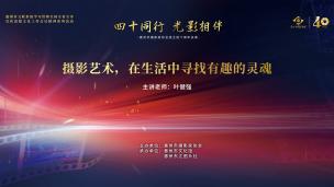 惠州市摄影家协会40周年系列活动——叶建强名师讲座