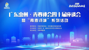 广东惠州·青春诗会四十届座谈会暨“青春诗城”系列活动（三）