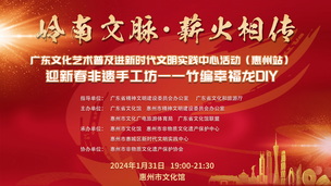 岭南文脉·薪火相传——广东文化艺术普及进新时代文明实践中心活动(惠州站】迎新春非遗手工坊--竹编幸福龙DIY