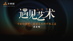 遇见艺术-守正与创新：摄影艺术的平衡之道  吴吕明